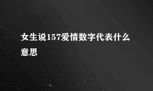 女生说157爱情数字代表什么意思