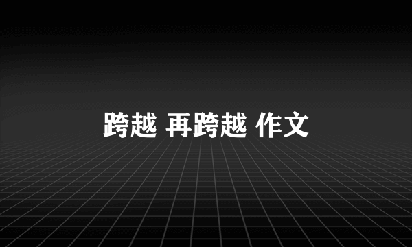 跨越 再跨越 作文