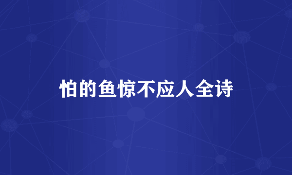 怕的鱼惊不应人全诗