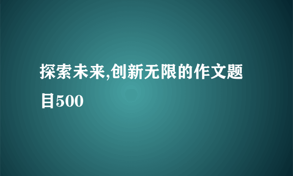 探索未来,创新无限的作文题目500