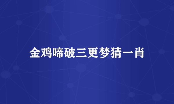 金鸡啼破三更梦猜一肖