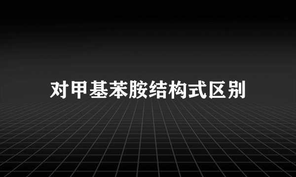 对甲基苯胺结构式区别