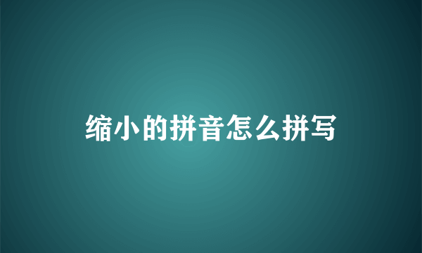 缩小的拼音怎么拼写