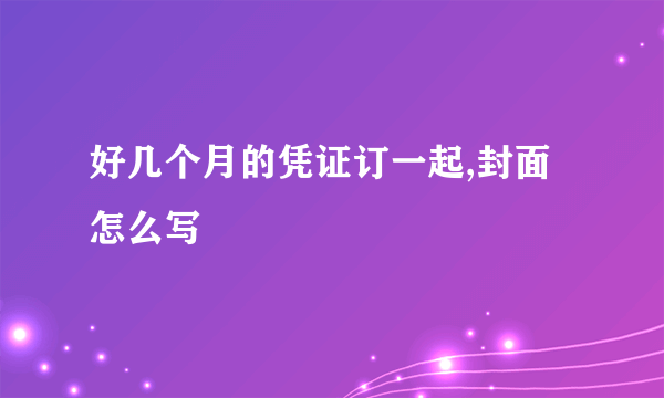 好几个月的凭证订一起,封面怎么写