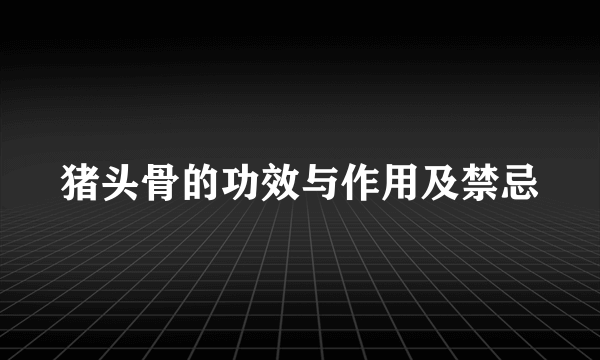 猪头骨的功效与作用及禁忌