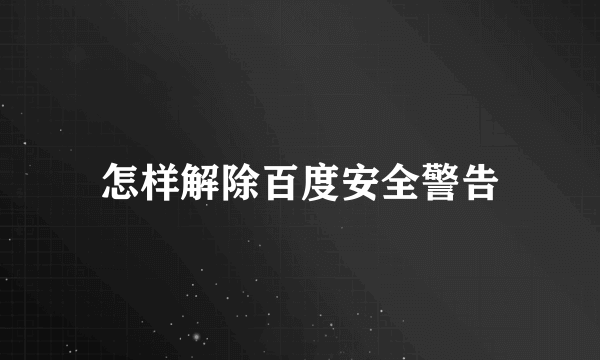 怎样解除百度安全警告