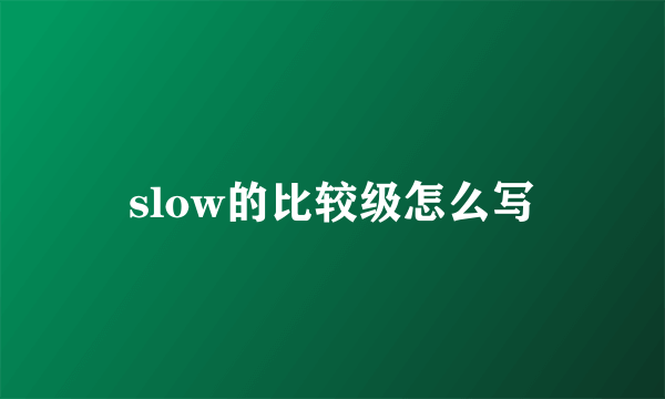 slow的比较级怎么写