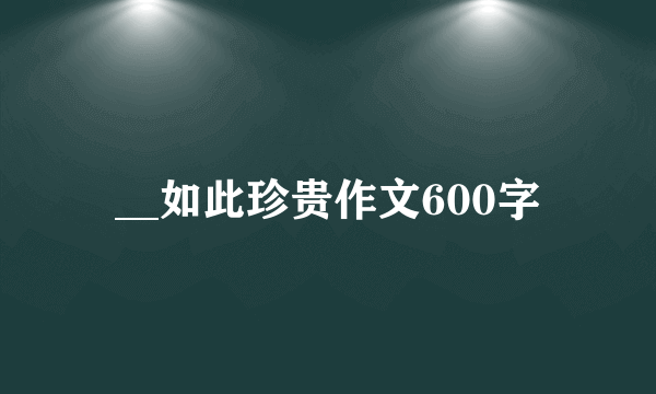 __如此珍贵作文600字