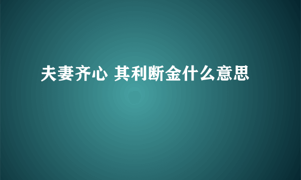 夫妻齐心 其利断金什么意思