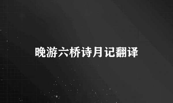 晚游六桥诗月记翻译