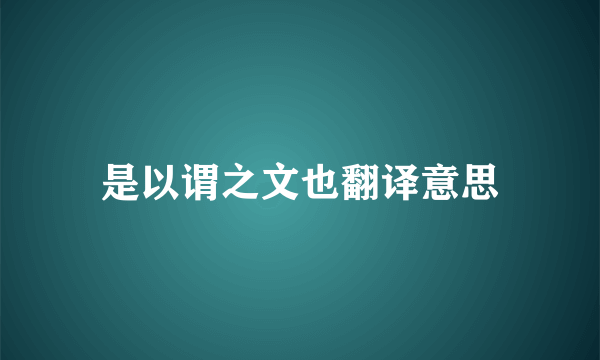 是以谓之文也翻译意思
