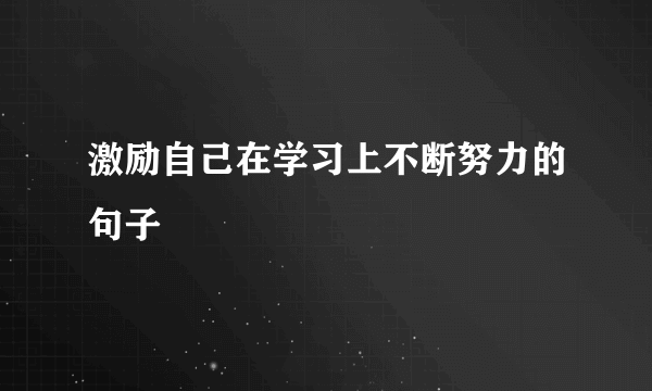 激励自己在学习上不断努力的句子