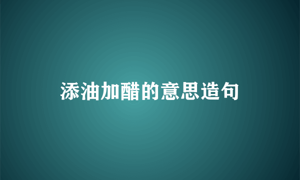添油加醋的意思造句