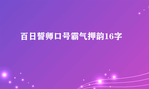 百日誓师口号霸气押韵16字