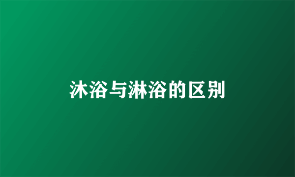 沐浴与淋浴的区别