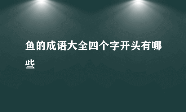 鱼的成语大全四个字开头有哪些