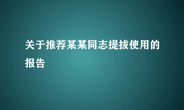 关于推荐某某同志提拔使用的报告