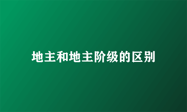 地主和地主阶级的区别