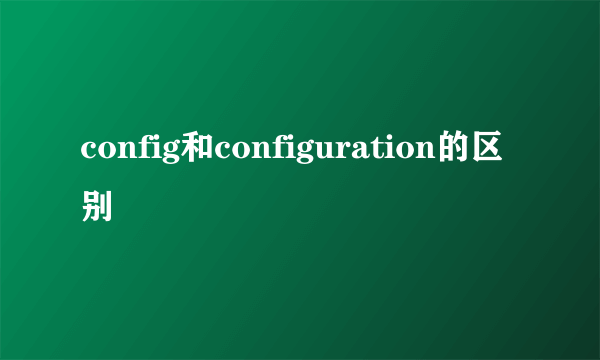 config和configuration的区别