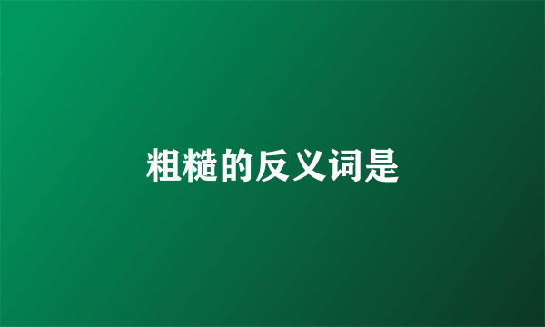 粗糙的反义词是