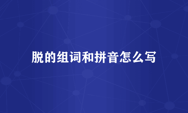 脱的组词和拼音怎么写