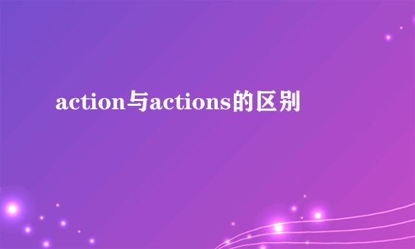 action与actions的区别