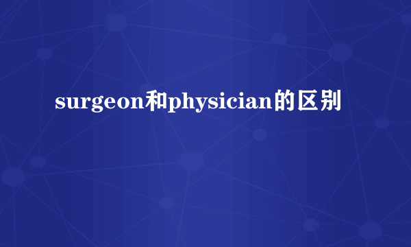 surgeon和physician的区别