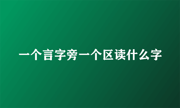 一个言字旁一个区读什么字