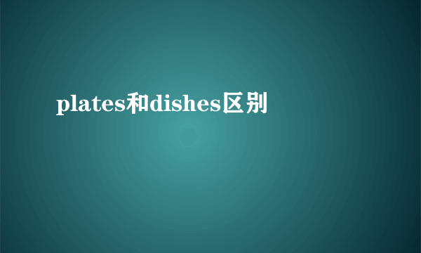 plates和dishes区别