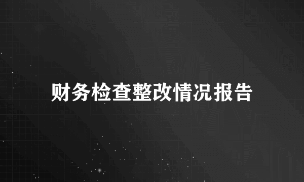 财务检查整改情况报告
