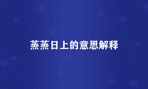 蒸蒸日上的意思解释