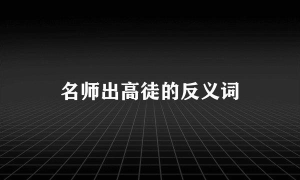 名师出高徒的反义词