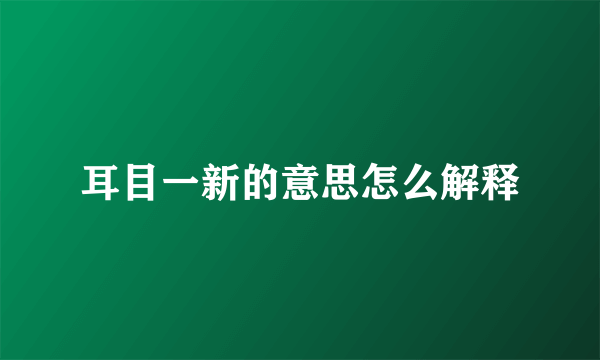 耳目一新的意思怎么解释