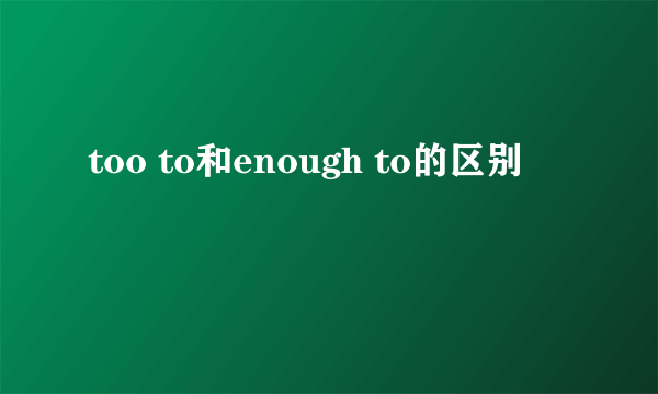 too to和enough to的区别