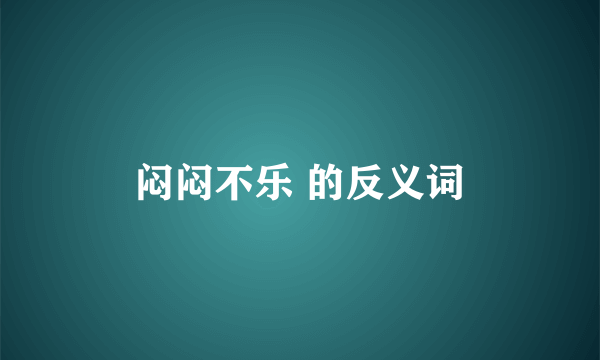 闷闷不乐 的反义词