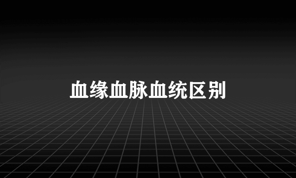 血缘血脉血统区别