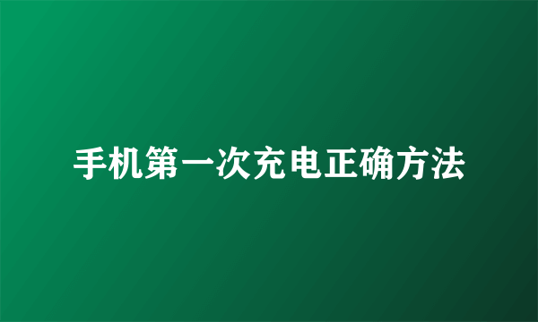 手机第一次充电正确方法