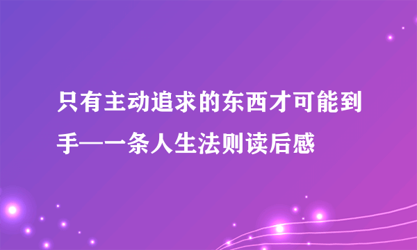 只有主动追求的东西才可能到手—一条人生法则读后感