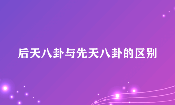 后天八卦与先天八卦的区别