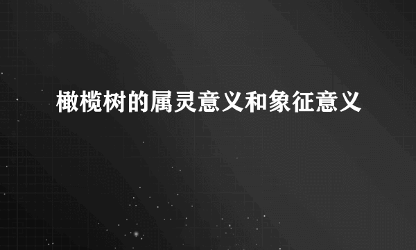橄榄树的属灵意义和象征意义
