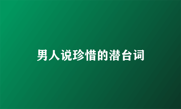 男人说珍惜的潜台词