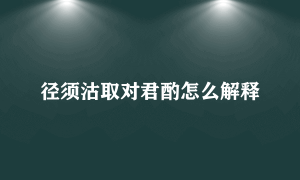径须沽取对君酌怎么解释