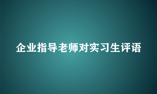 企业指导老师对实习生评语