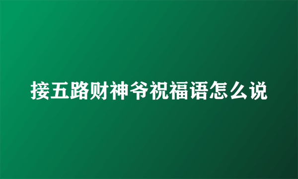 接五路财神爷祝福语怎么说