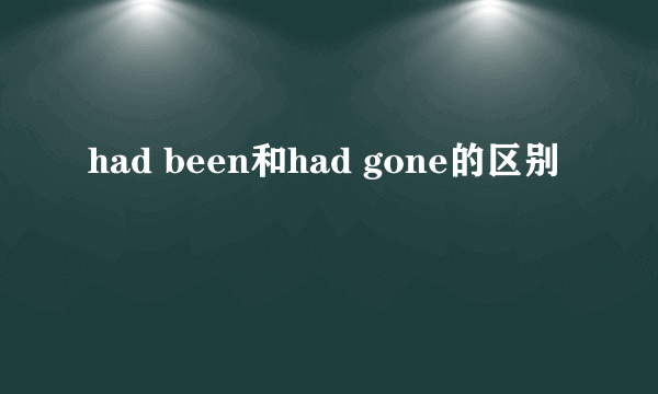 had been和had gone的区别