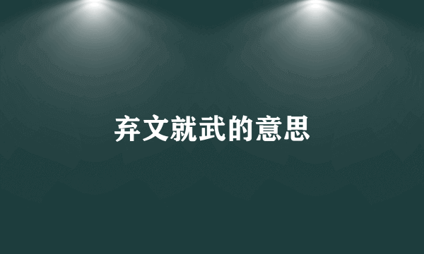 弃文就武的意思