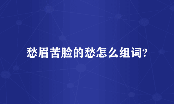 愁眉苦脸的愁怎么组词?