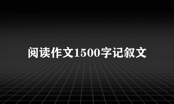 阅读作文1500字记叙文