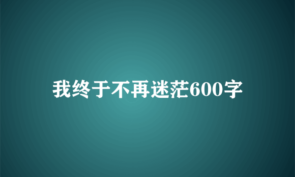 我终于不再迷茫600字