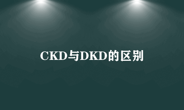CKD与DKD的区别